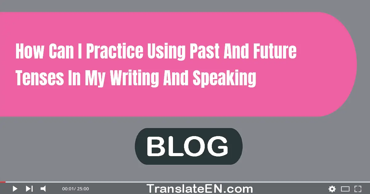 How can I practice using past and future tenses in my writing and speaking?
