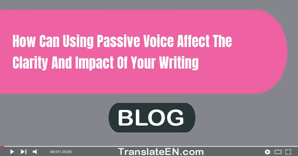 How can using passive voice affect the clarity and impact of your writing?