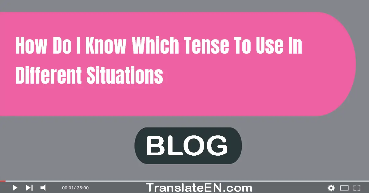 How do I know which tense to use in different situations?