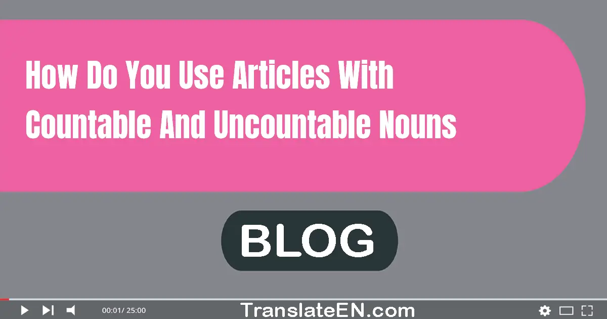 How do you use articles with countable and uncountable nouns?