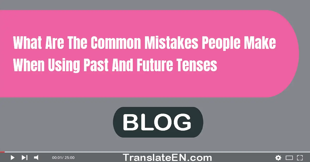 What are the common mistakes people make when using past and future tenses?