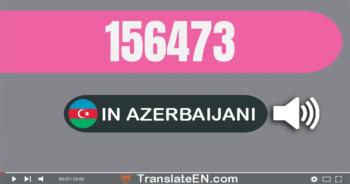 Write 156473 in Azerbaijani Words: bir yüz əlli altı min dörd yüz yetmiş üç