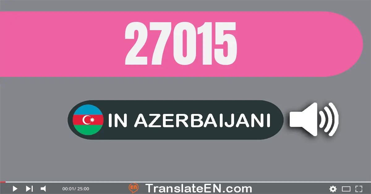 Write 27015 in Azerbaijani Words: iyirmi yeddi min on beş