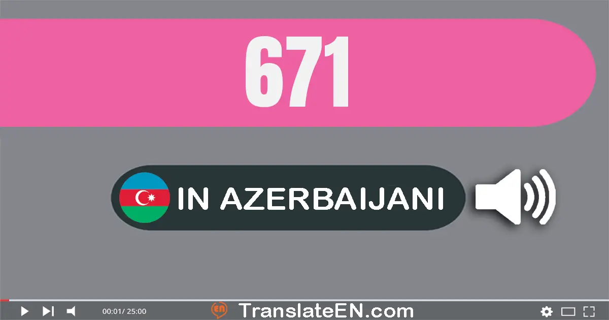 Write 671 in Azerbaijani Words: altı yüz yetmiş bir