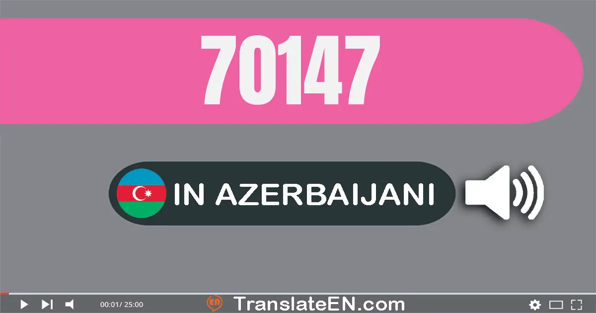 Write 70147 in Azerbaijani Words: yetmiş min bir yüz qırx yeddi
