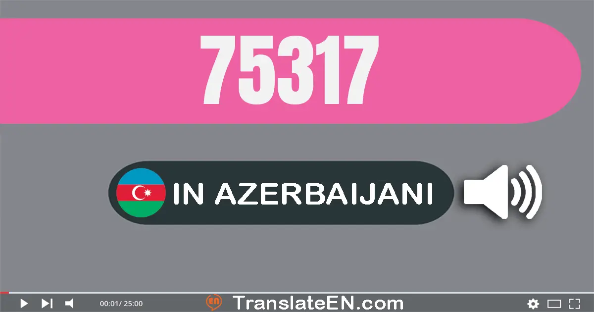 Write 75317 in Azerbaijani Words: yetmiş beş min üç yüz on yeddi