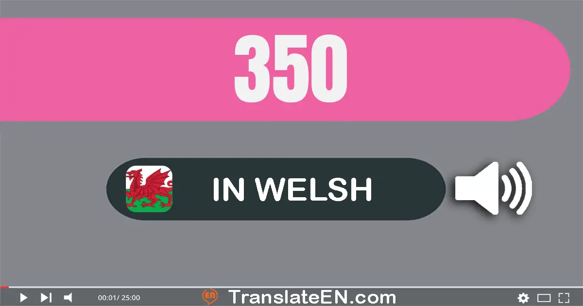 Write 350 in Welsh Words: tri cant pum deg