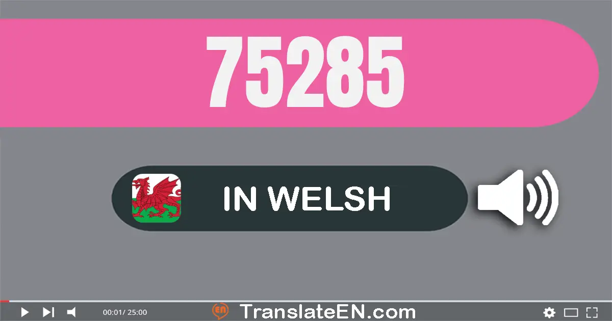 Write 75285 in Welsh Words: saith deg pum mil dau cant wyth deg pump