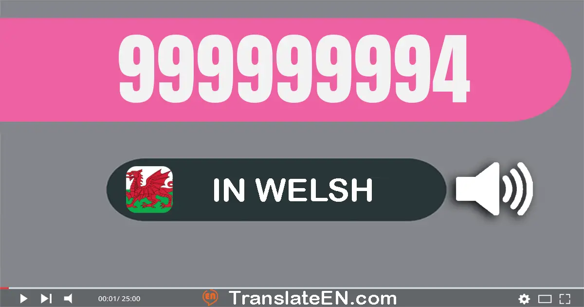 Write 999999994 in Welsh Words: naw cant naw deg naw miliwn naw cant naw deg naw mil naw cant naw deg pedwar