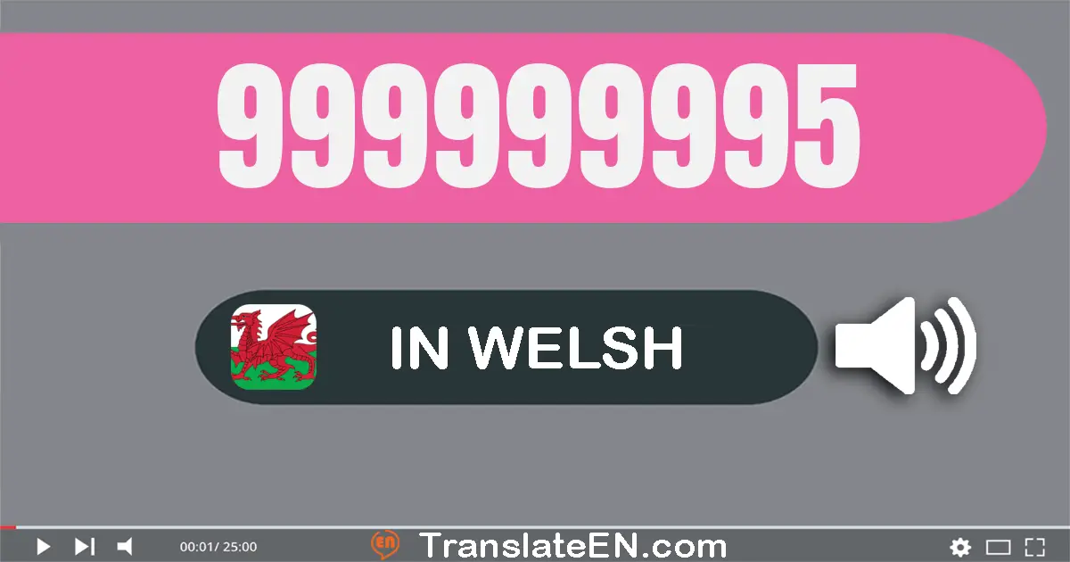 Write 999999995 in Welsh Words: naw cant naw deg naw miliwn naw cant naw deg naw mil naw cant naw deg pump