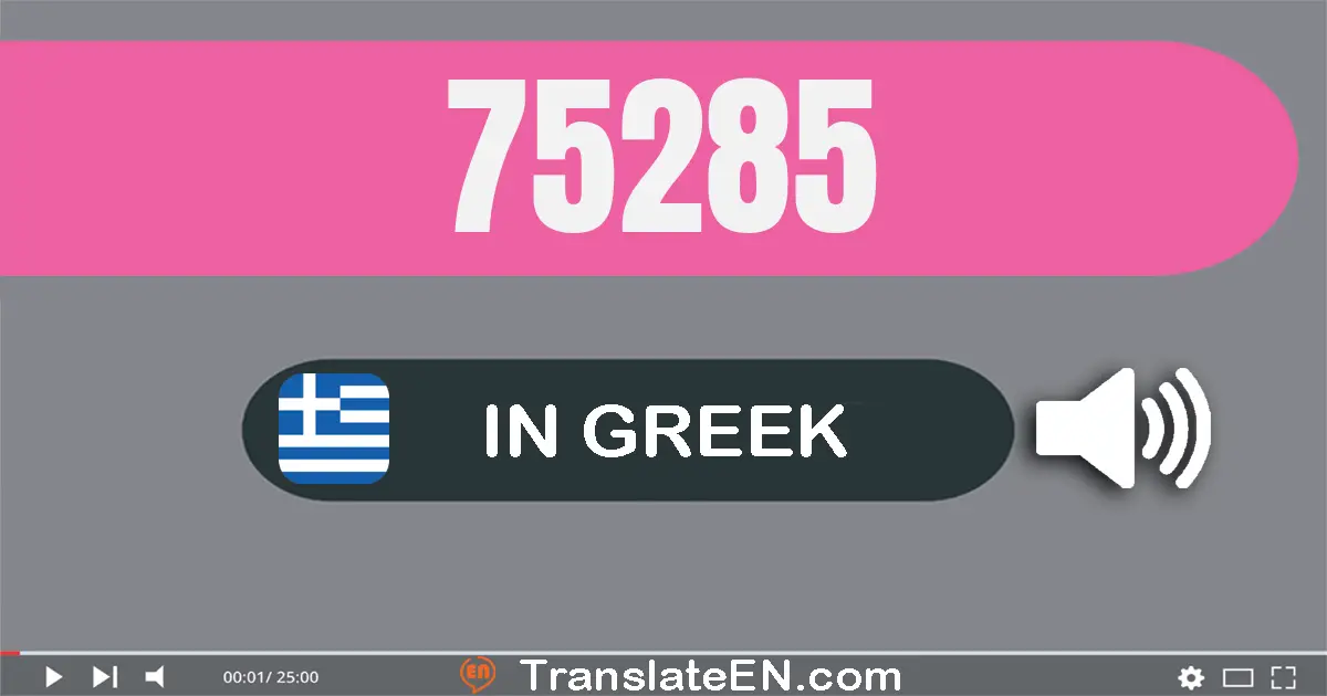 Write 75285 in Greek Words: εβδομήντα πέντε χίλιάδες διακόσια ογδόντα πέντε