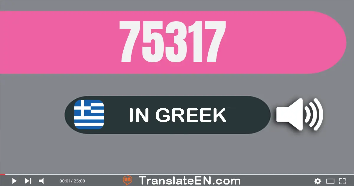 Write 75317 in Greek Words: εβδομήντα πέντε χίλιάδες τριακόσια δεκα­επτά