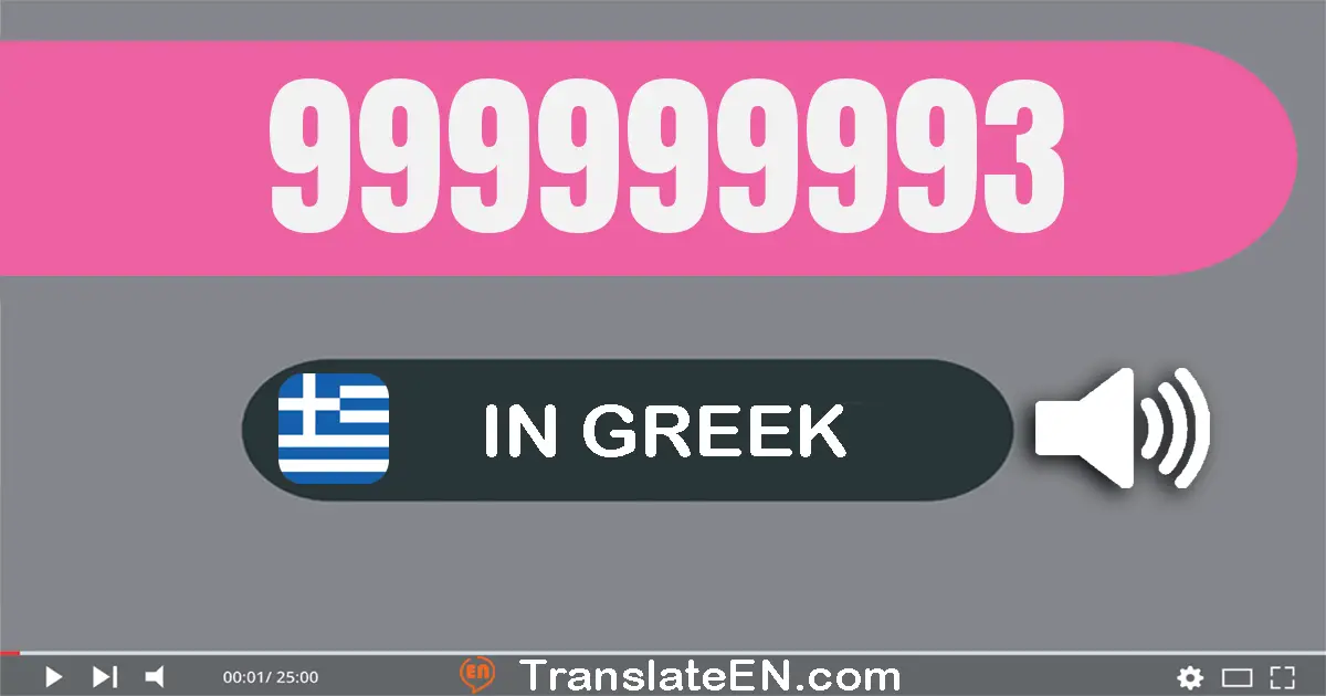 Write 999999993 in Greek Words: εννιακόσια εννενήντα εννέα εκατομμύρια εννιακόσιες εννενήντα εννέα χίλιάδες εννιακόσια ενν...