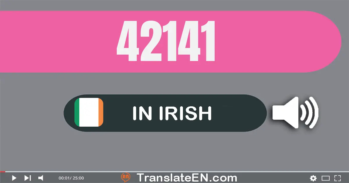 Write 42141 in Irish Words: daichead is dhá mhíle, céad daichead a haon
