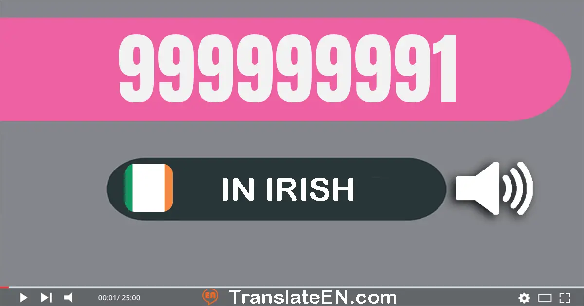 Write 999999991 in Irish Words: naoi gcéad nócha is naoi milliún, naoi gcéad nócha is naoi míle, naoi gcéad nócha a haon