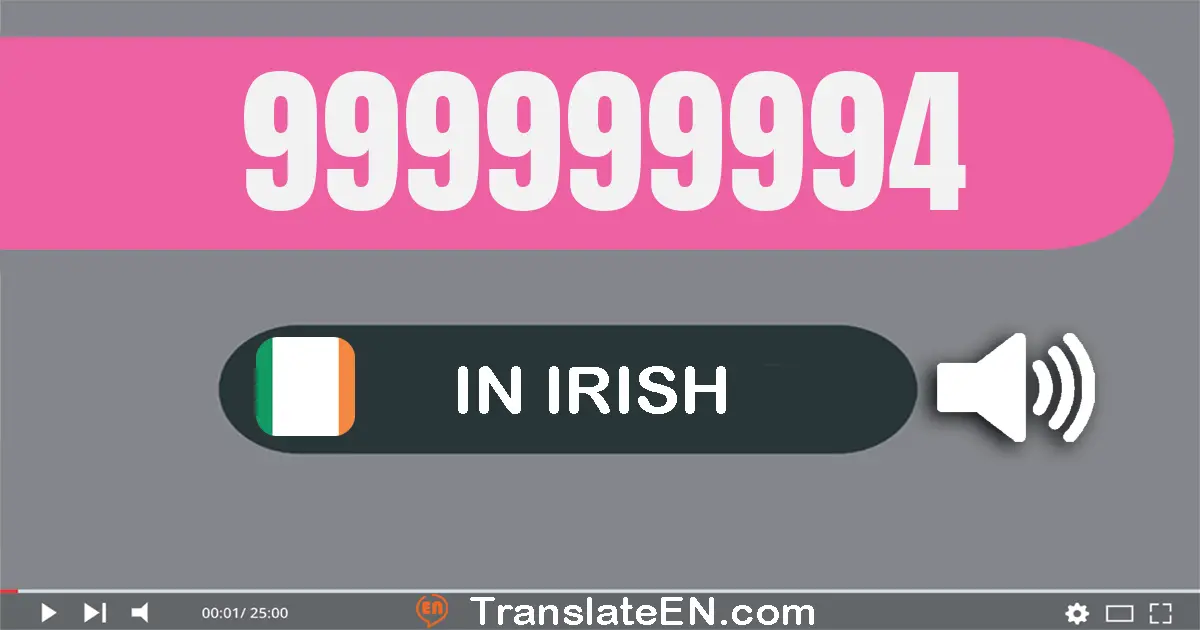 Write 999999994 in Irish Words: naoi gcéad nócha is naoi milliún, naoi gcéad nócha is naoi míle, naoi gcéad nócha a ceathair