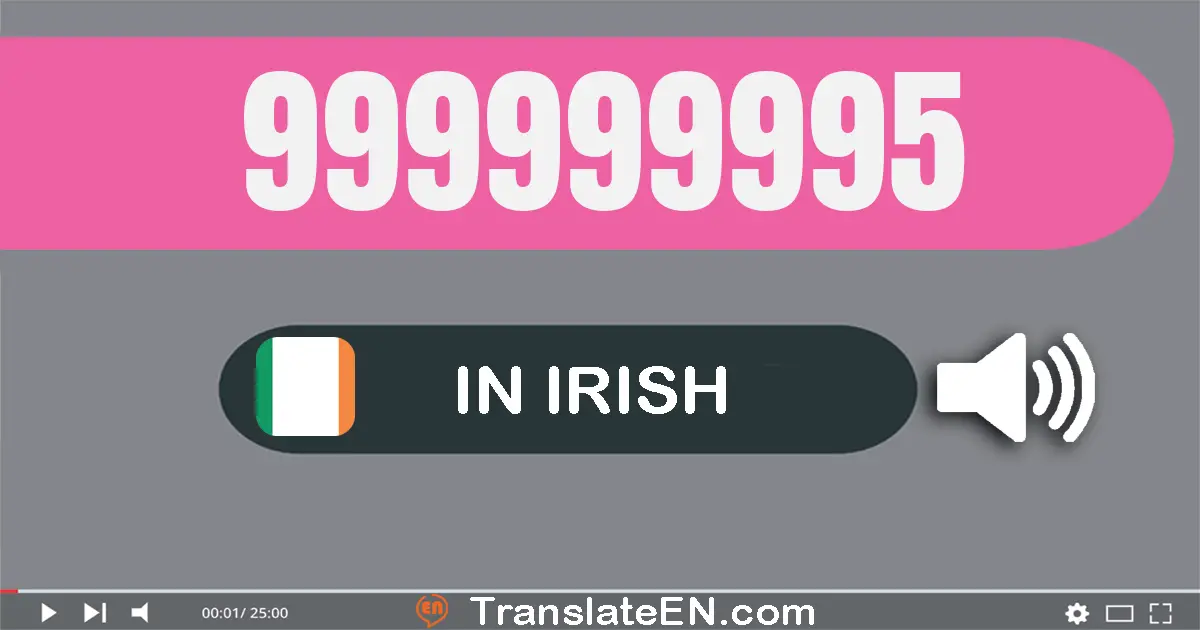 Write 999999995 in Irish Words: naoi gcéad nócha is naoi milliún, naoi gcéad nócha is naoi míle, naoi gcéad nócha a cúig