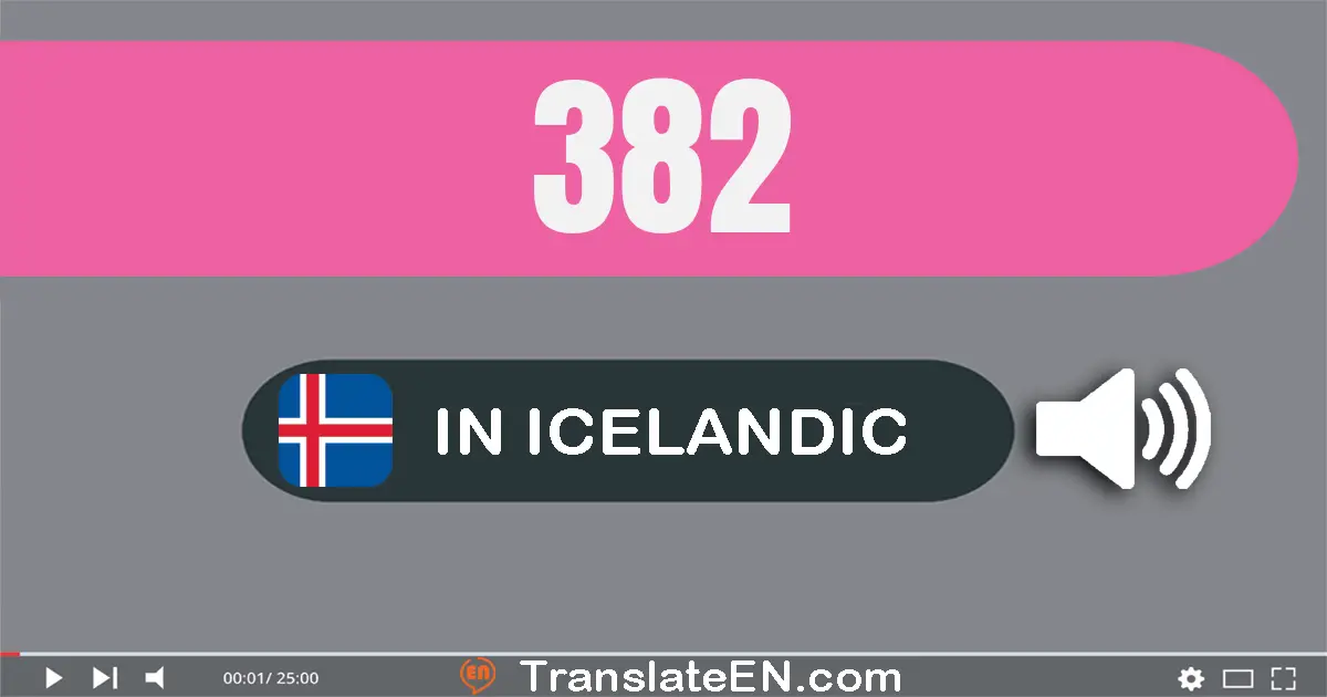 Write 382 in Icelandic Words: þrjú­hundrað og áttatíu og tveir
