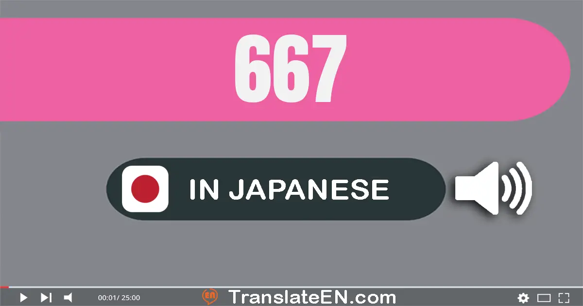 Write 667 in Japanese Words: 六百六十七