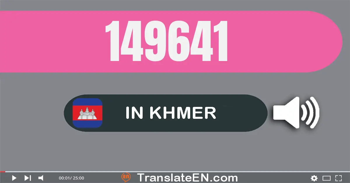 Write 149641 in Khmer Words: មួយ​សែន​បួន​ម៉ឺន​ប្រាំបួន​ពាន់​ប្រាំមួយ​រយ​សែសិប​មួយ