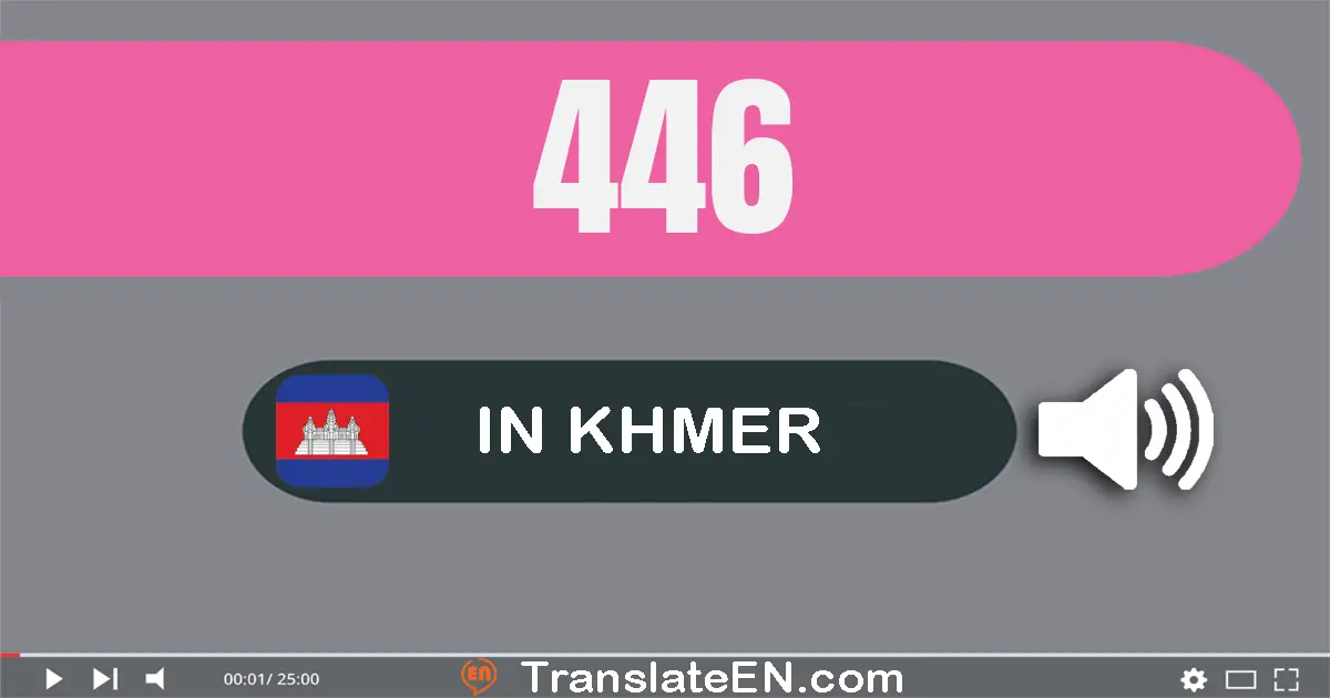 Write 446 in Khmer Words: បួន​រយ​សែសិប​ប្រាំមួយ