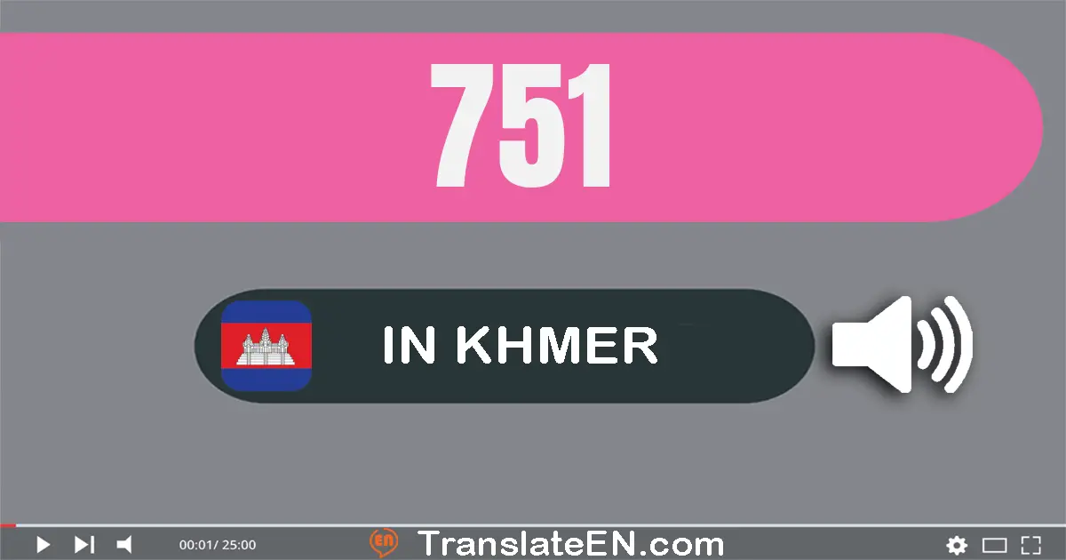 Write 751 in Khmer Words: ប្រាំពីរ​រយ​ហាសិប​មួយ
