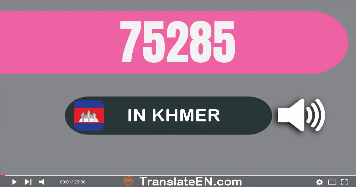 Write 75285 in Khmer Words: ប្រាំពីរ​ម៉ឺន​ប្រាំ​ពាន់​ពីរ​រយ​ប៉ែតសិប​ប្រាំ