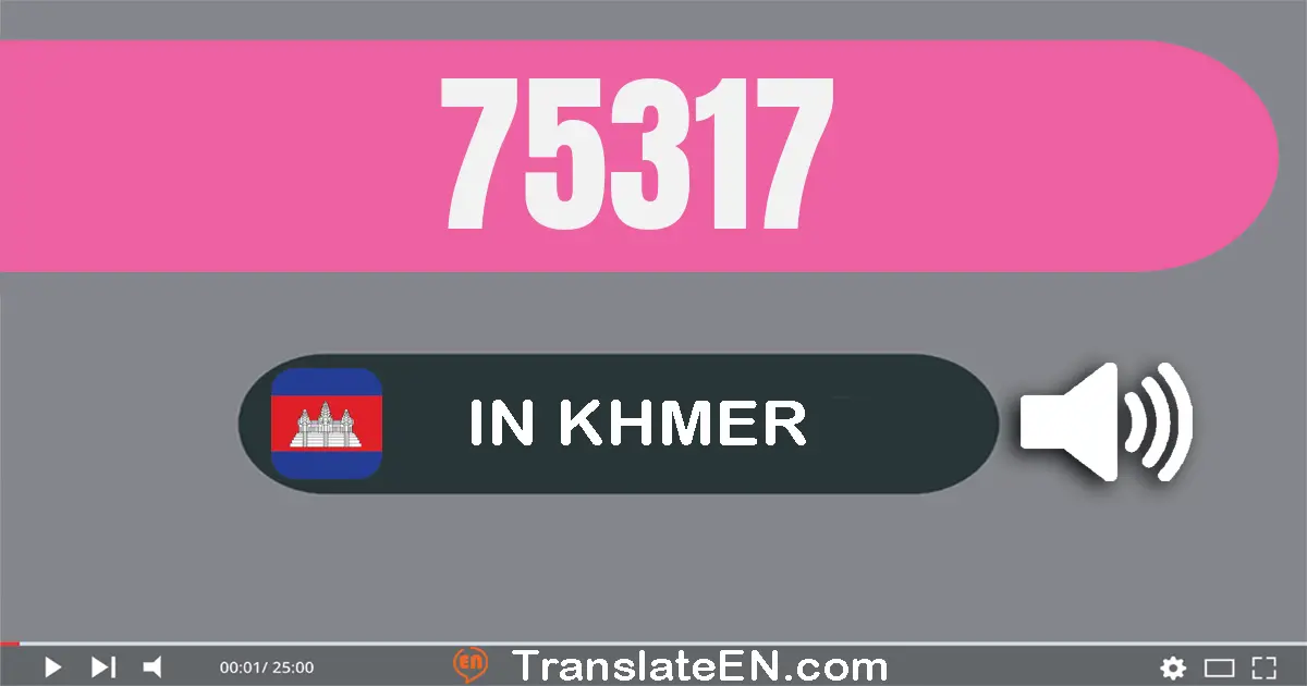 Write 75317 in Khmer Words: ប្រាំពីរ​ម៉ឺន​ប្រាំ​ពាន់​បី​រយ​ដប់​ប្រាំពីរ