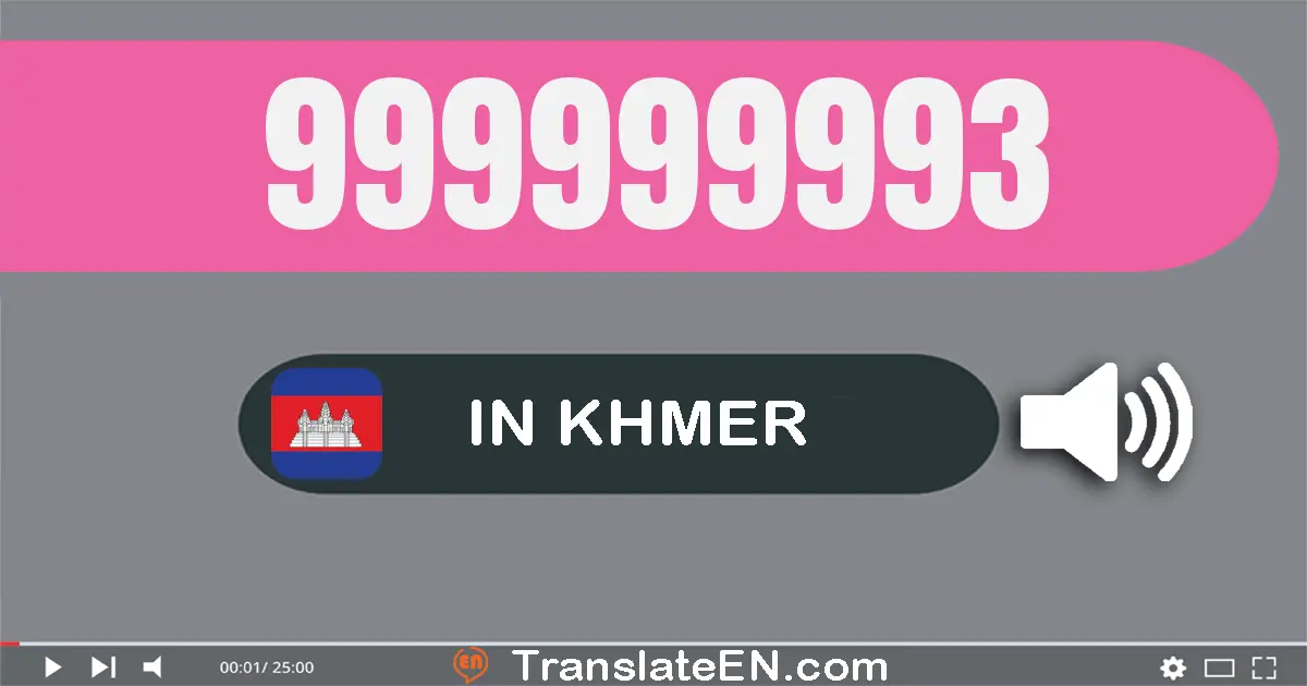Write 999999993 in Khmer Words: ប្រាំបួន​រយ​កៅសិប​ប្រាំបួន​លាន​ប្រាំបួន​សែន​ប្រាំបួន​ម៉ឺន​ប្រាំបួន​ពាន់​ប្រាំបួន​រយ​កៅសិប​បី