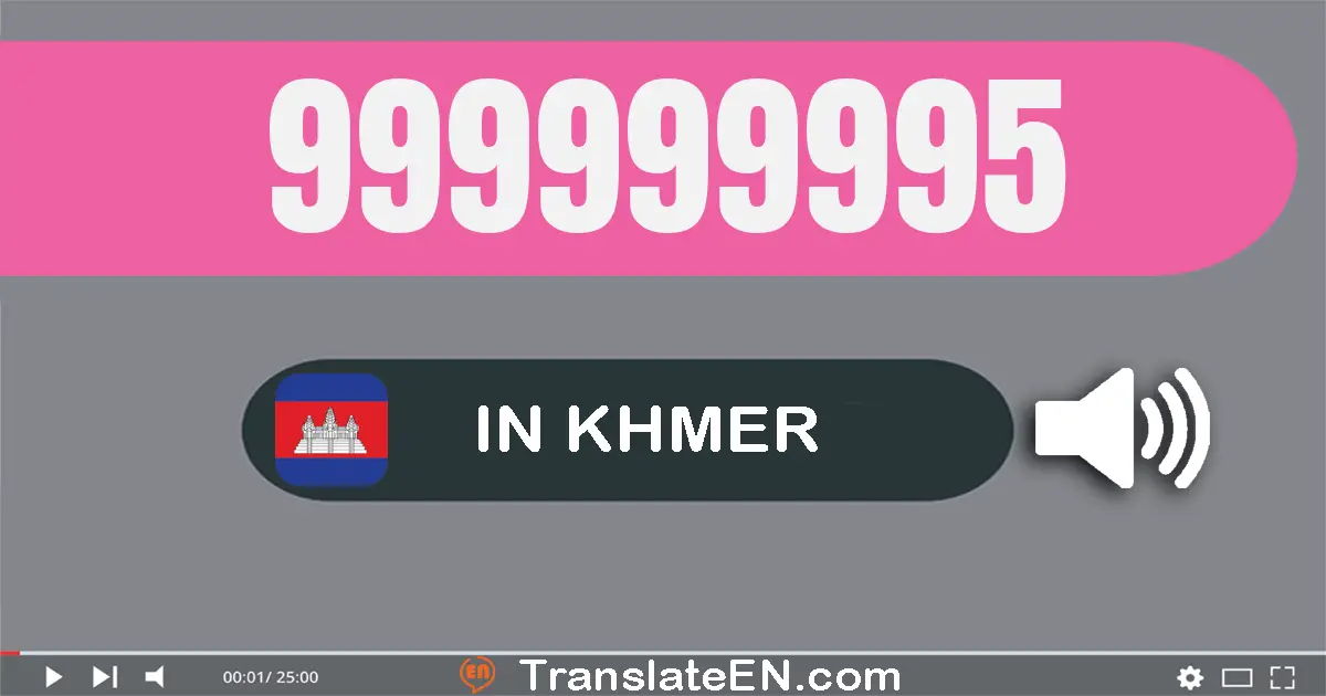 Write 999999995 in Khmer Words: ប្រាំបួន​រយ​កៅសិប​ប្រាំបួន​លាន​ប្រាំបួន​សែន​ប្រាំបួន​ម៉ឺន​ប្រាំបួន​ពាន់​ប្រាំបួន​រយ​កៅសិប​...