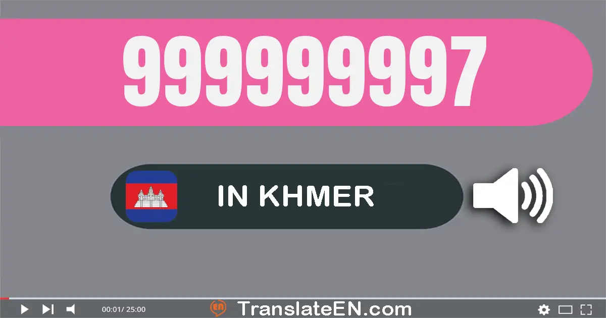 Write 999999997 in Khmer Words: ប្រាំបួន​រយ​កៅសិប​ប្រាំបួន​លាន​ប្រាំបួន​សែន​ប្រាំបួន​ម៉ឺន​ប្រាំបួន​ពាន់​ប្រាំបួន​រយ​កៅសិប​...