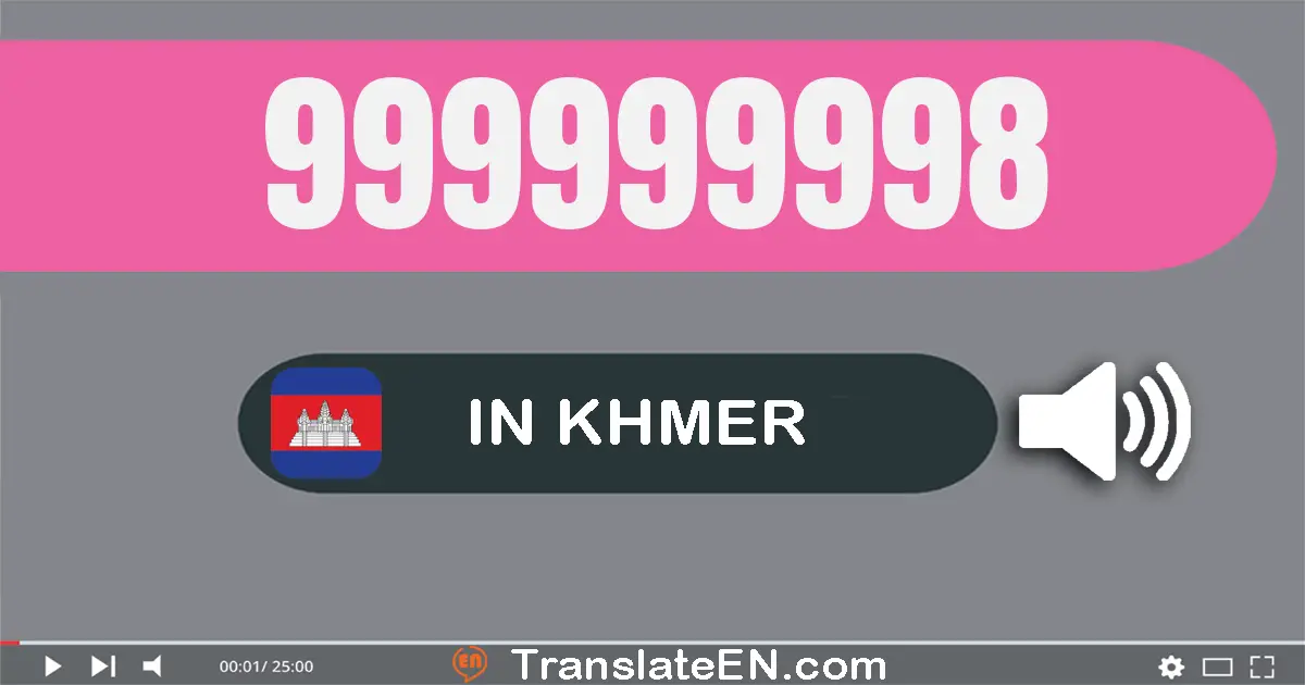 Write 999999998 in Khmer Words: ប្រាំបួន​រយ​កៅសិប​ប្រាំបួន​លាន​ប្រាំបួន​សែន​ប្រាំបួន​ម៉ឺន​ប្រាំបួន​ពាន់​ប្រាំបួន​រយ​កៅសិប​...
