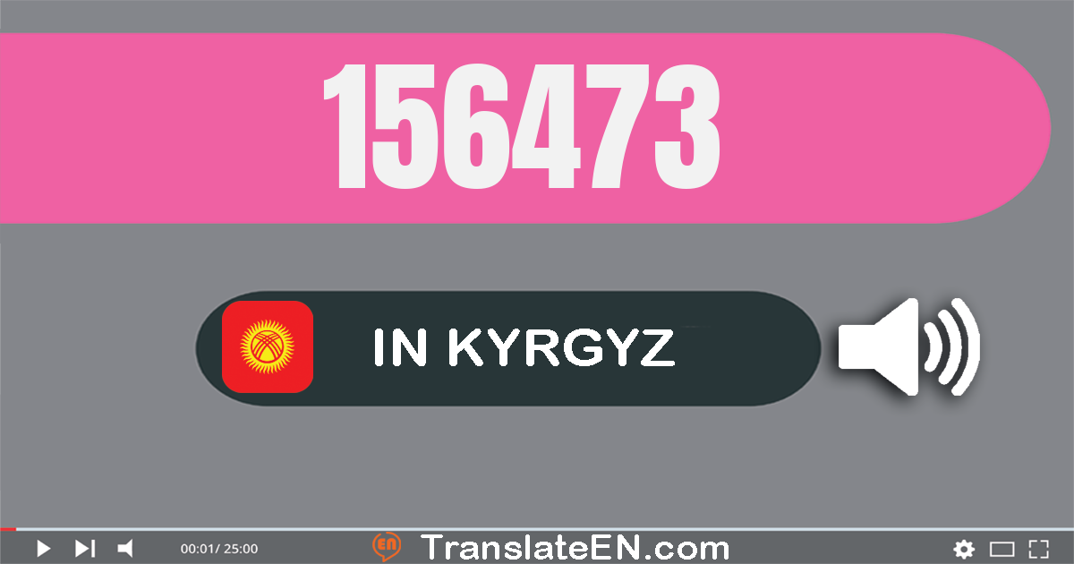 Write 156473 in Kyrgyz Words: бир жүз элүү алты миң төрт жүз жетимиш үч