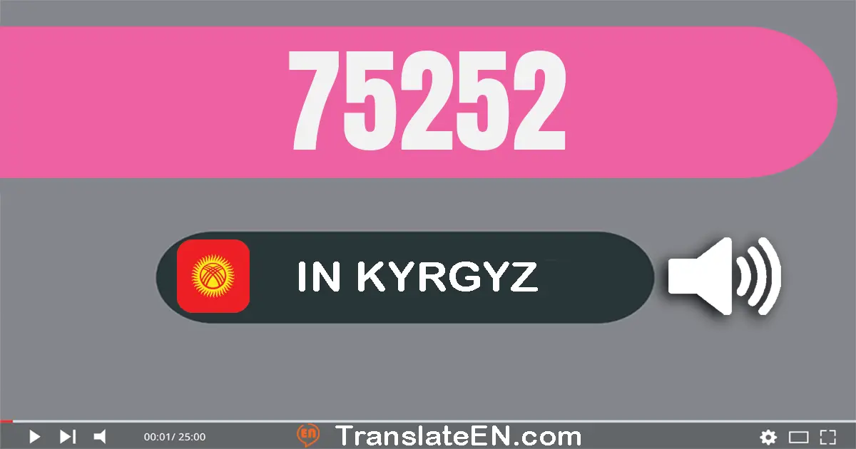 Write 75252 in Kyrgyz Words: жетимиш беш миң эки жүз элүү эки