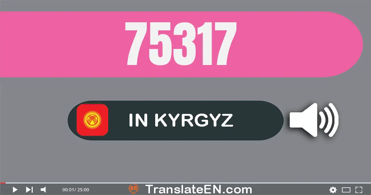 Write 75317 in Kyrgyz Words: жетимиш беш миң үч жүз он жети