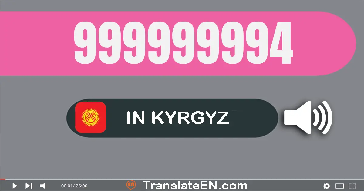 Write 999999994 in Kyrgyz Words: тогуз жүз токсон тогуз миллион тогуз жүз токсон тогуз миң тогуз жүз токсон төрт