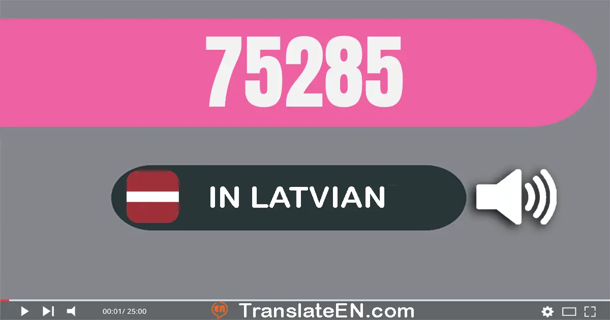 Write 75285 in Latvian Words: septiņdesmit pieci tūkstoši divsimt astoņdesmit pieci