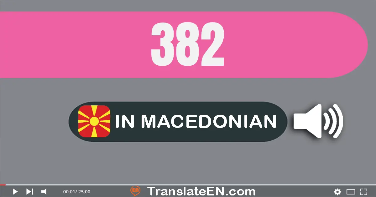 Write 382 in Macedonian Words: тристо осумдесет и два