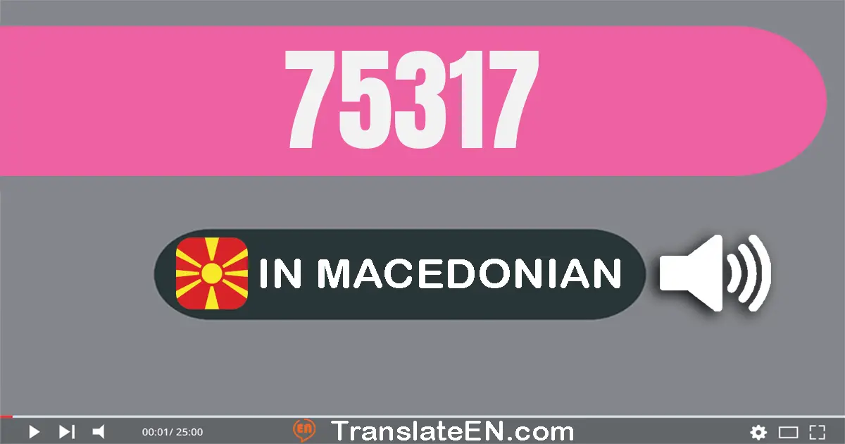 Write 75317 in Macedonian Words: седумдесет и пет илјада тристо седумнаесет