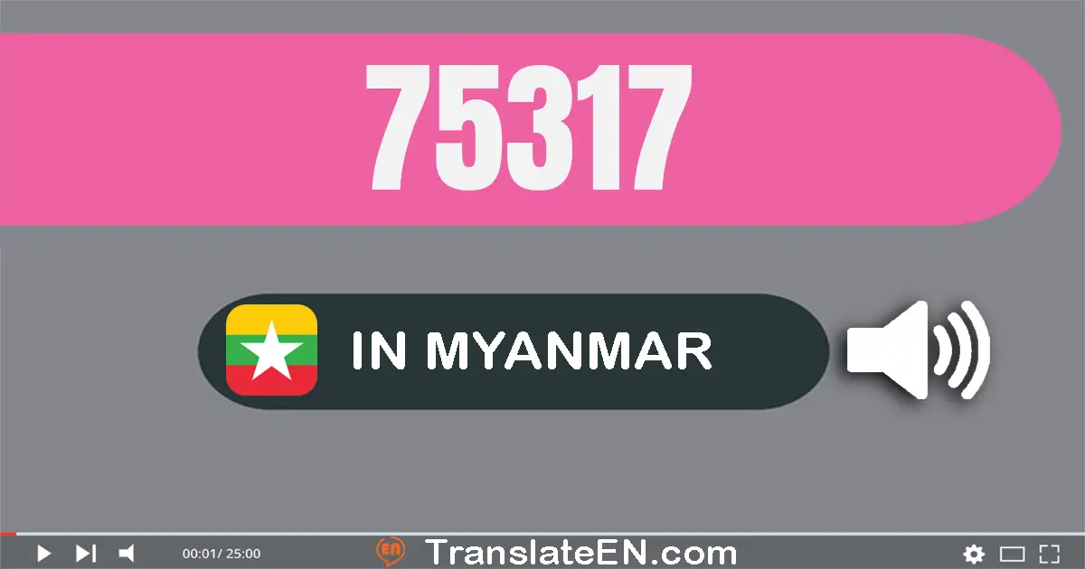 Write 75317 in Myanmar (Burmese) Words: ခုနှစ်သောင်းငါးထောင့်သုံးရာ့ဆယ့်ခုနှစ်