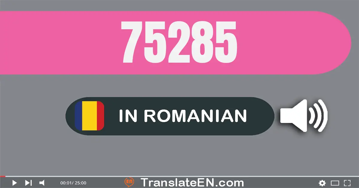 Write 75285 in Romanian Words: şaptezeci şi cinci mii două sute optzeci şi cinci