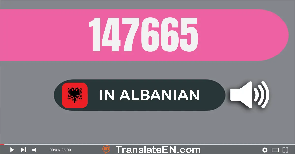 Write 147665 in Albanian Words: njëqind e dyzet e shtatë mijë e gjashtëqind e gjashtëdhjetë e pesë