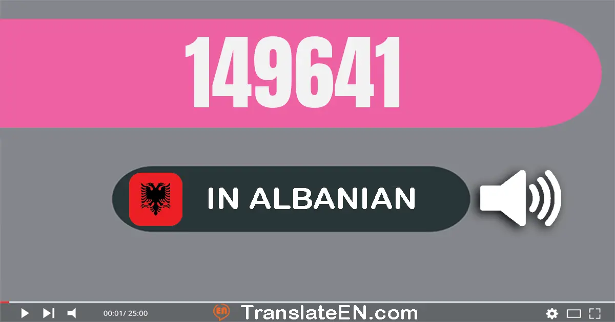 Write 149641 in Albanian Words: njëqind e dyzet e nëntë mijë e gjashtëqind e dyzet e një