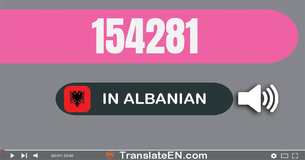 Write 154281 in Albanian Words: njëqind e pesëdhjetë e katër mijë e dyqind e tetëdhjetë e një