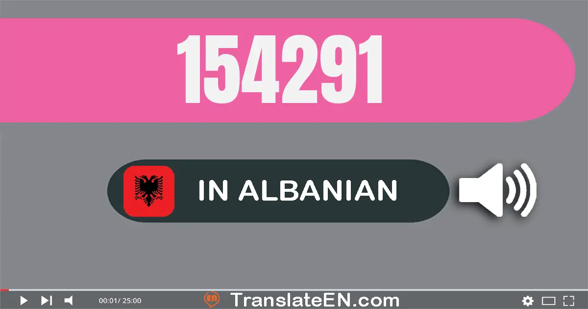 Write 154291 in Albanian Words: njëqind e pesëdhjetë e katër mijë e dyqind e nëntëdhjetë e një