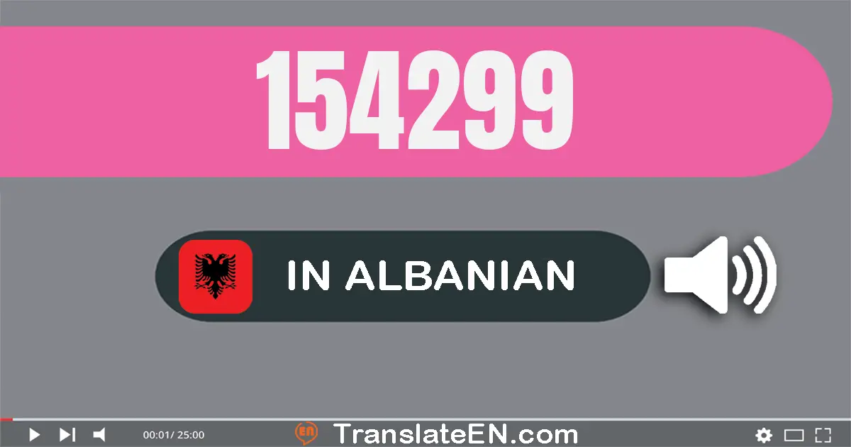 Write 154299 in Albanian Words: njëqind e pesëdhjetë e katër mijë e dyqind e nëntëdhjetë e nëntë