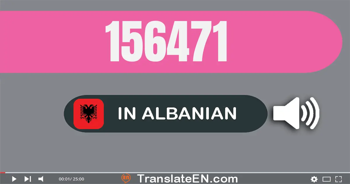 Write 156471 in Albanian Words: njëqind e pesëdhjetë e gjashtë mijë e katërqind e shtatëdhjetë e një