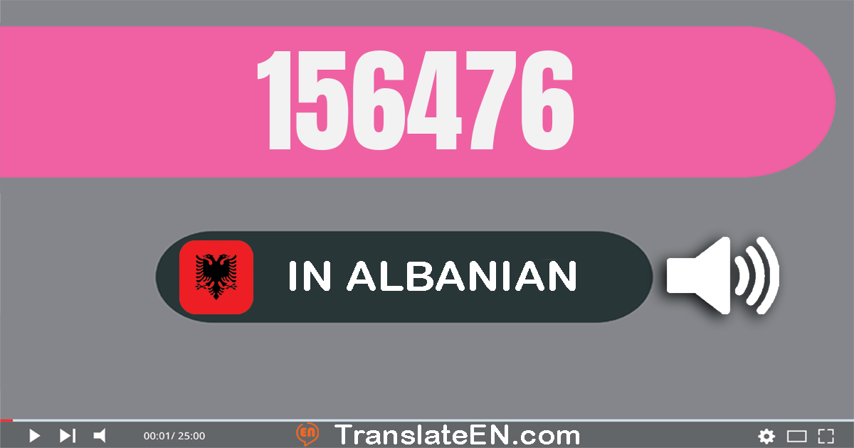 Write 156476 in Albanian Words: njëqind e pesëdhjetë e gjashtë mijë e katërqind e shtatëdhjetë e gjashtë