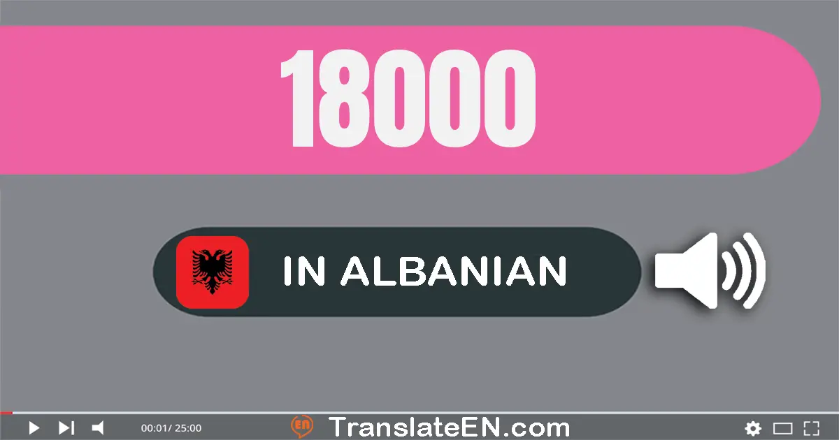Write 18000 in Albanian Words: tetëmbëdhjetë mijë