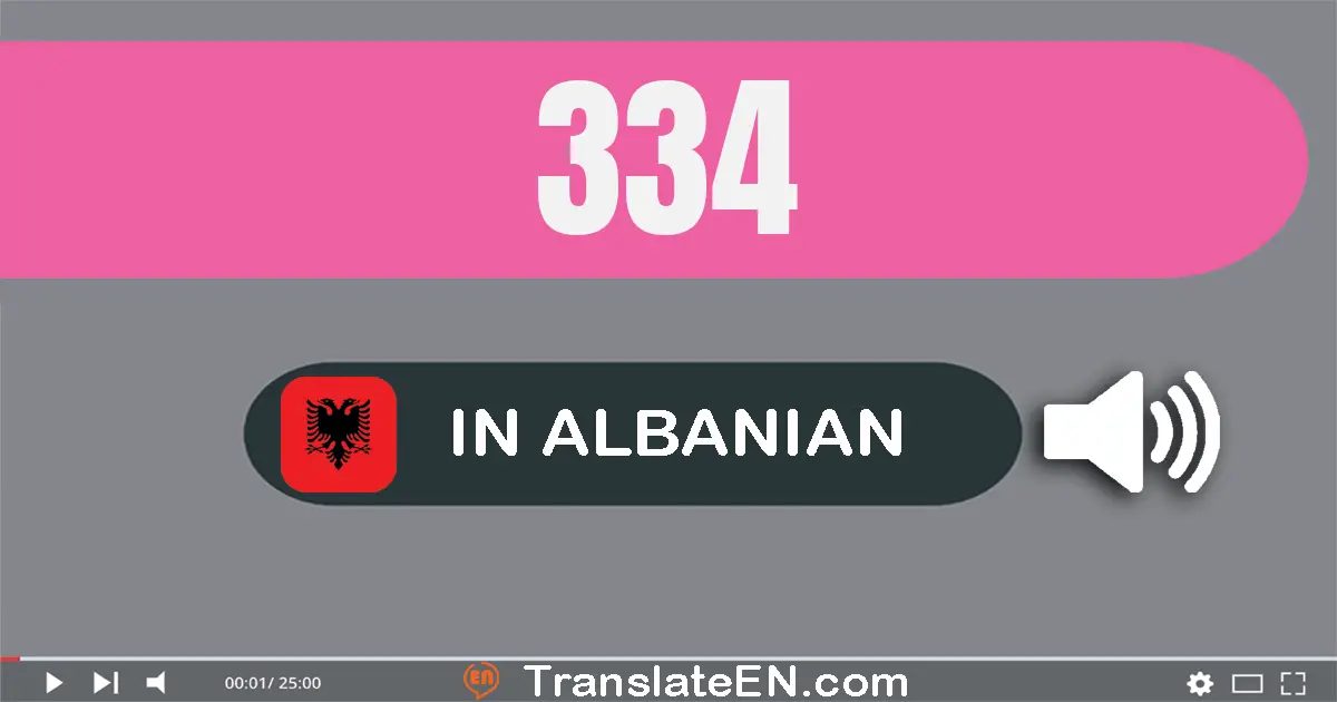 Write 334 in Albanian Words: treqind e tridhjetë e katër